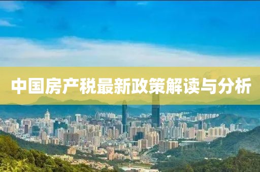 中国房产税最新政策解读与分析