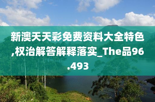 新澳天天彩免费资料大全特色,权治解答解释落实_The品96.493