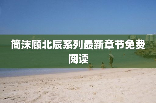 简沫顾北辰系列最新章节免费阅读