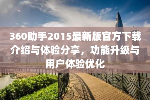 360助手2015最新版官方下载介绍与体验分享，功能升级与用户体验优化