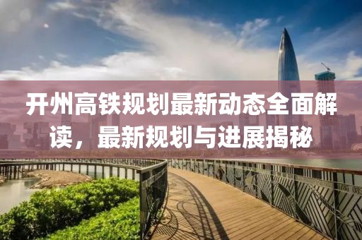 开州高铁规划最新动态全面解读，最新规划与进展揭秘