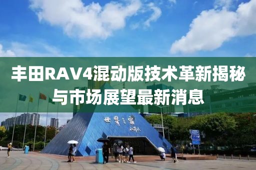 丰田RAV4混动版技术革新揭秘与市场展望最新消息