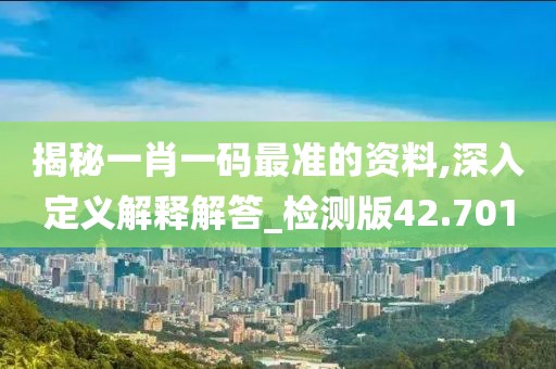 揭秘一肖一码最准的资料,深入定义解释解答_检测版42.701