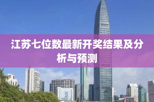 江苏七位数最新开奖结果及分析与预测