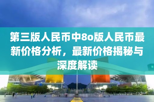 第三版人民币中8o版人民币最新价格分析，最新价格揭秘与深度解读