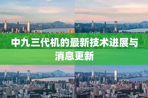 中九三代机的最新技术进展与消息更新