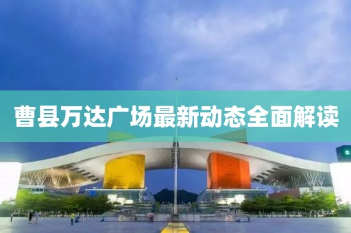 曹县万达广场最新动态全面解读