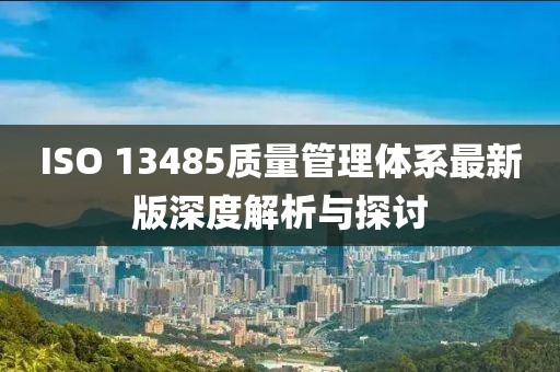 ISO 13485质量管理体系最新版深度解析与探讨
