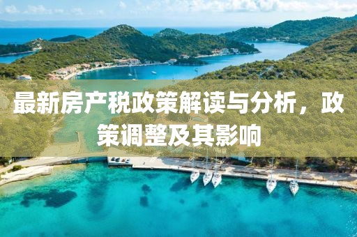 最新房产税政策解读与分析，政策调整及其影响