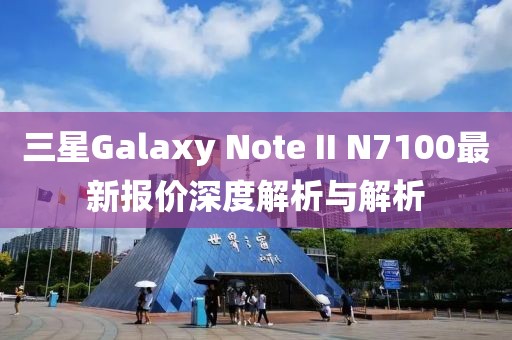 三星Galaxy Note II N7100最新报价深度解析与解析