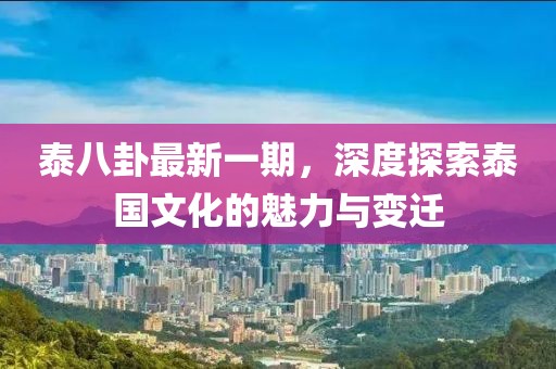 泰八卦最新一期，深度探索泰国文化的魅力与变迁