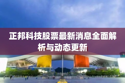 正邦科技股票最新消息全面解析与动态更新