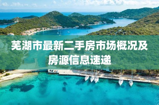 芜湖市最新二手房市场概况及房源信息速递