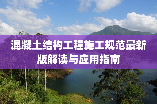 混凝土结构工程施工规范最新版解读与应用指南