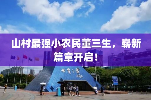 山村最强小农民董三生，崭新篇章开启！