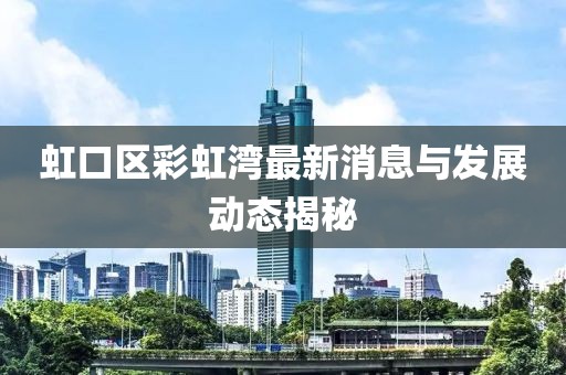虹口区彩虹湾最新消息与发展动态揭秘