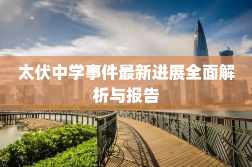 太伏中学事件最新进展全面解析与报告
