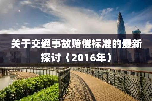 关于交通事故赔偿标准的最新探讨（2016年）