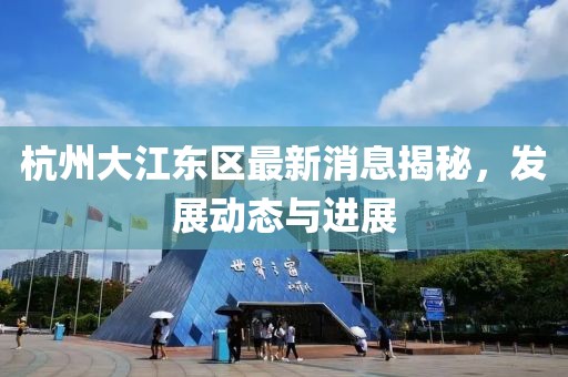 杭州大江东区最新消息揭秘，发展动态与进展