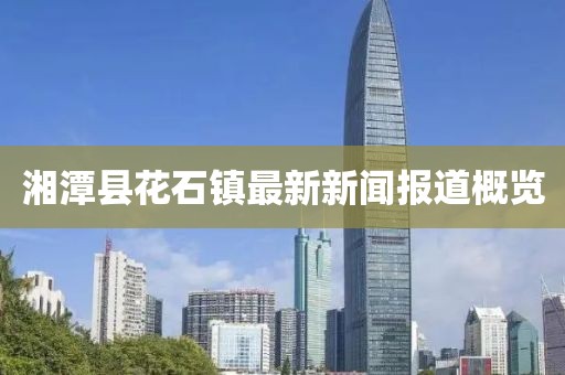 湘潭县花石镇最新新闻报道概览