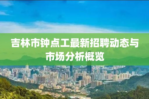吉林市钟点工最新招聘动态与市场分析概览
