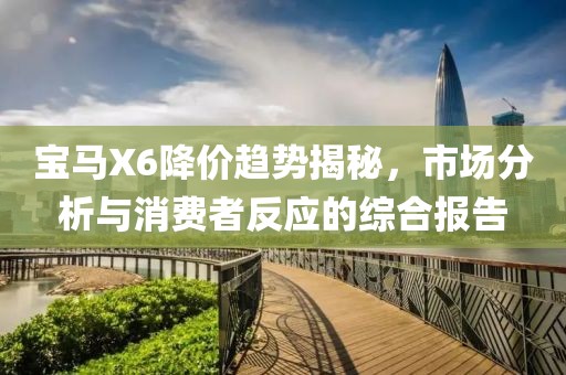 宝马X6降价趋势揭秘，市场分析与消费者反应的综合报告
