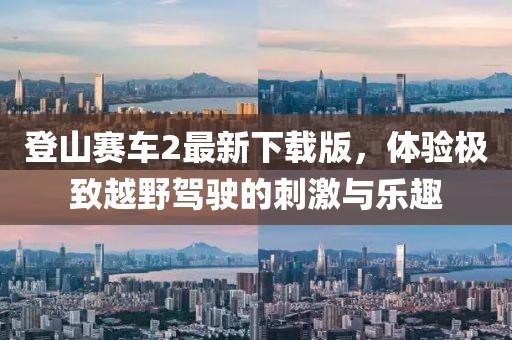 登山赛车2最新下载版，体验极致越野驾驶的刺激与乐趣