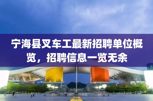 宁海县叉车工最新招聘单位概览，招聘信息一览无余