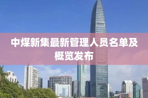 中煤新集最新管理人员名单及概览发布