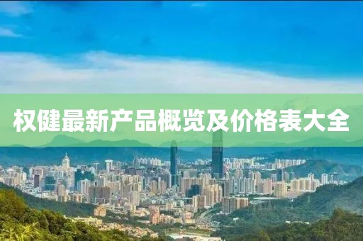 权健最新产品概览及价格表大全