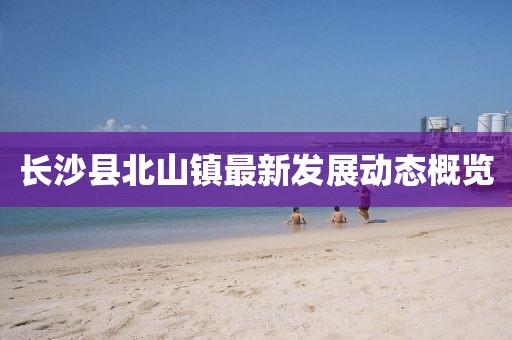 长沙县北山镇最新发展动态概览