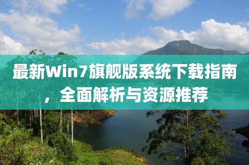 最新Win7旗舰版系统下载指南，全面解析与资源推荐