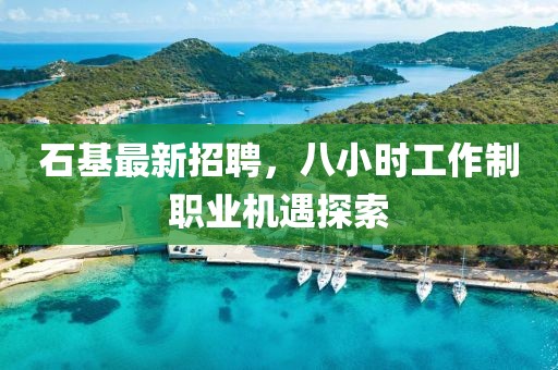 石基最新招聘，八小时工作制职业机遇探索