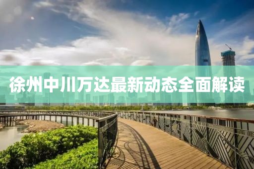 徐州中川万达最新动态全面解读