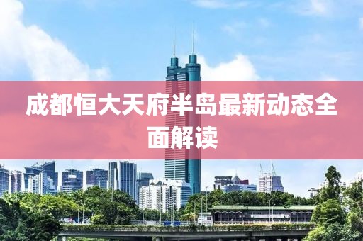 成都恒大天府半岛最新动态全面解读