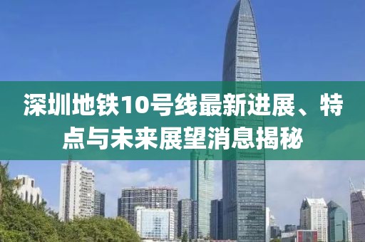 深圳地铁10号线最新进展、特点与未来展望消息揭秘
