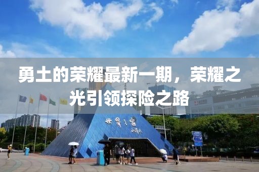 勇土的荣耀最新一期，荣耀之光引领探险之路