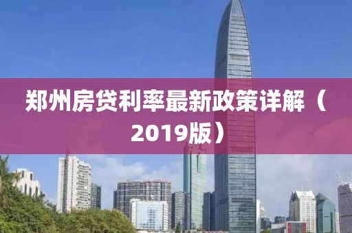 郑州房贷利率最新政策详解（2019版）