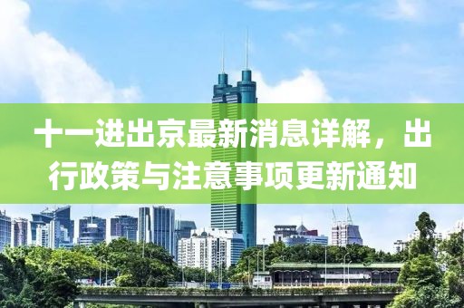 十一进出京最新消息详解，出行政策与注意事项更新通知