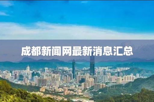 成都新闻网最新消息汇总