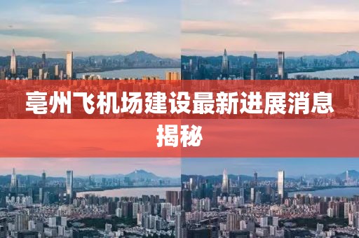 亳州飞机场建设最新进展消息揭秘