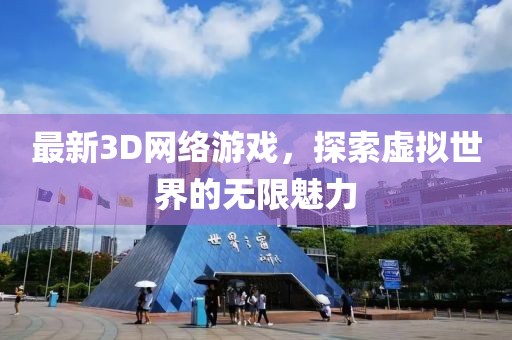 最新3D网络游戏，探索虚拟世界的无限魅力