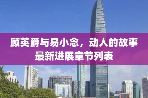 顾英爵与易小念，动人的故事最新进展章节列表
