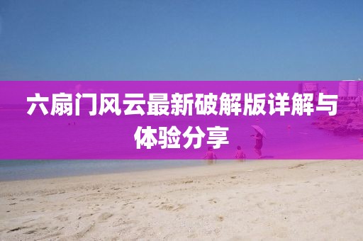 六扇门风云最新破解版详解与体验分享