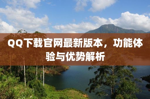 QQ下载官网最新版本，功能体验与优势解析