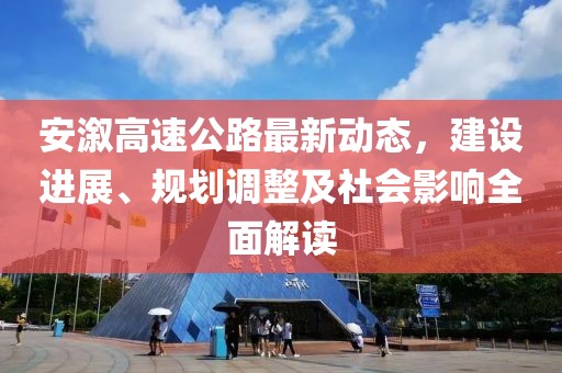 安溆高速公路最新动态，建设进展、规划调整及社会影响全面解读