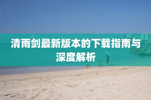 清雨剑最新版本的下载指南与深度解析