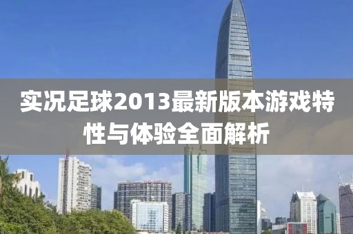 实况足球2013最新版本游戏特性与体验全面解析