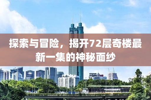 探索与冒险，揭开72层奇楼最新一集的神秘面纱
