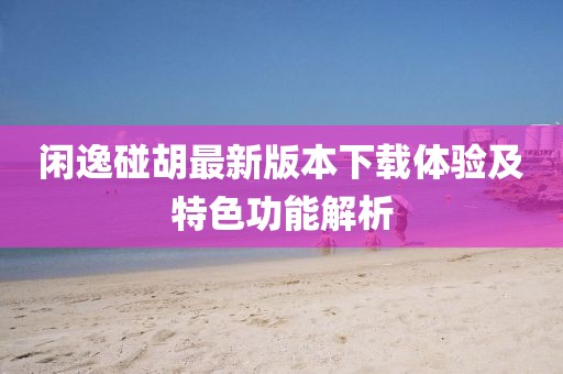 闲逸碰胡最新版本下载体验及特色功能解析